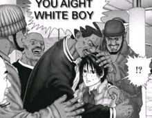 a black and white drawing of a group of people with the words " you aight white boy " on top