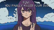 a cartoon of a girl with purple hair and the words " you finally killed your dad " below her