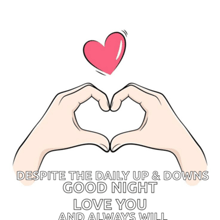 two hands make a heart shape with the words despite the daily up and downs good night love you and always will